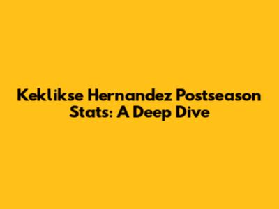 Keklikse Hernandez Postseason Stats: A Deep Dive