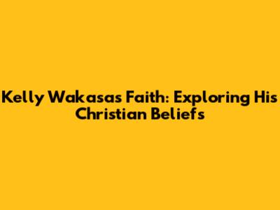 Kelly Wakasa's Faith: Exploring His Christian Beliefs