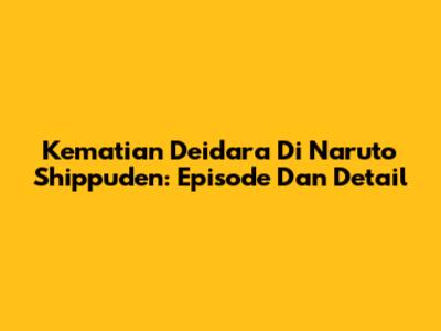 Kematian Deidara Di Naruto Shippuden: Episode Dan Detail