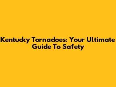 Kentucky Tornadoes: Your Ultimate Guide To Safety