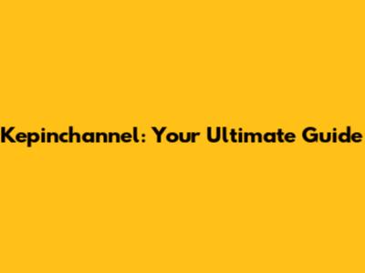 Kepinchannel: Your Ultimate Guide