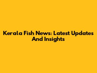 Kerala Fish News: Latest Updates And Insights