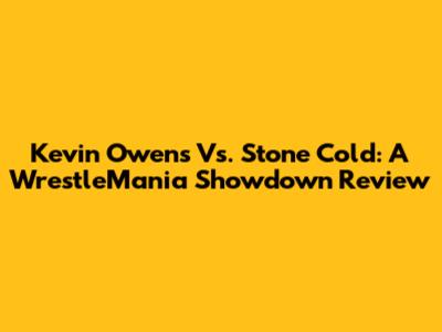 Kevin Owens Vs. Stone Cold: A WrestleMania Showdown Review