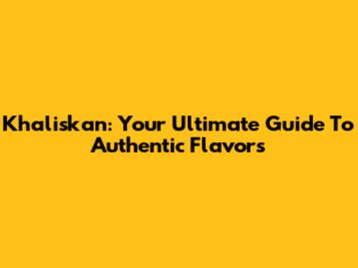 Khaliskan: Your Ultimate Guide To Authentic Flavors
