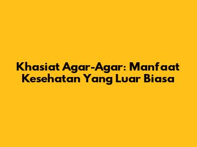 Khasiat Agar-Agar: Manfaat Kesehatan Yang Luar Biasa