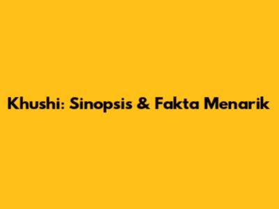 Khushi: Sinopsis & Fakta Menarik