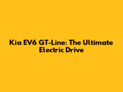 Kia EV6 GT-Line: The Ultimate Electric Drive