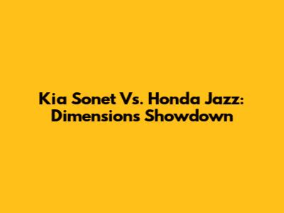 Kia Sonet Vs. Honda Jazz: Dimensions Showdown