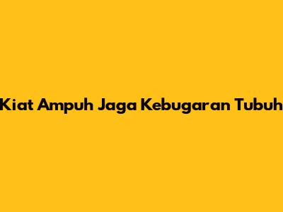 Kiat Ampuh Jaga Kebugaran Tubuh