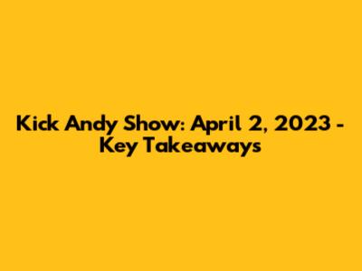 Kick Andy Show: April 2, 2023 - Key Takeaways