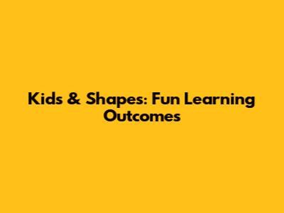 Kids & Shapes: Fun Learning Outcomes