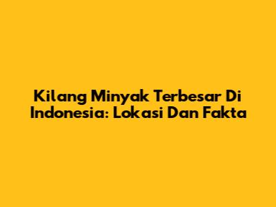 Kilang Minyak Terbesar Di Indonesia: Lokasi Dan Fakta