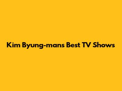 Kim Byung-man's Best TV Shows