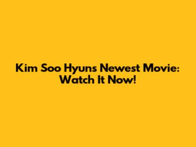 Kim Soo Hyun's Newest Movie: Watch It Now!
