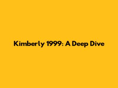 Kimberly 1999: A Deep Dive