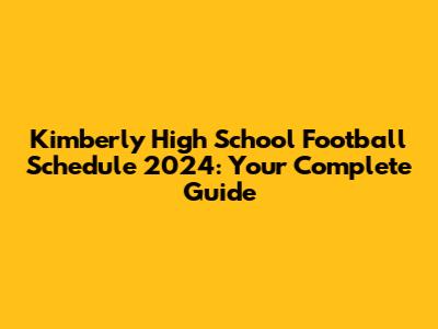 Kimberly High School Football Schedule 2024: Your Complete Guide