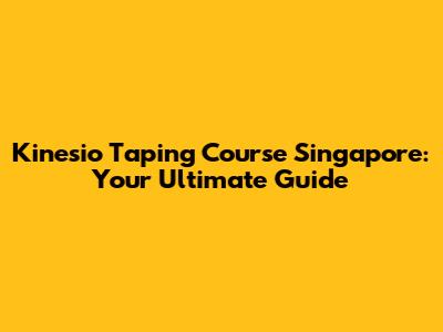Kinesio Taping Course Singapore: Your Ultimate Guide