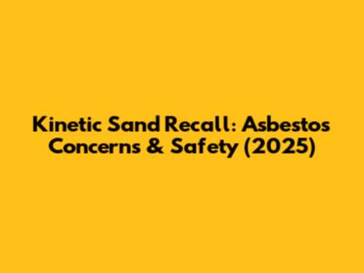 Kinetic Sand Recall: Asbestos Concerns & Safety (2025)