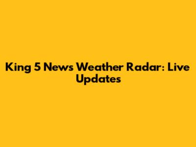 King 5 News Weather Radar: Live Updates