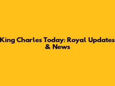 King Charles Today: Royal Updates & News