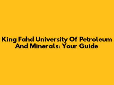King Fahd University Of Petroleum And Minerals: Your Guide