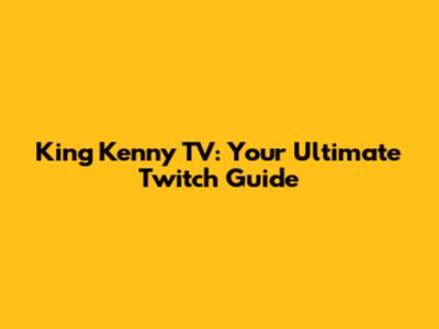 King Kenny TV: Your Ultimate Twitch Guide