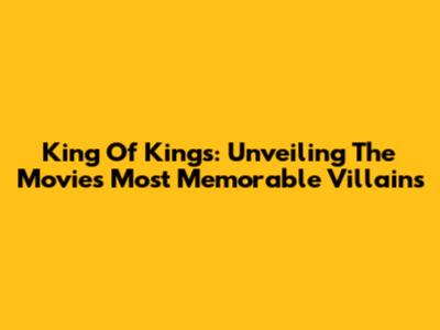 King Of Kings: Unveiling The Movie's Most Memorable Villains