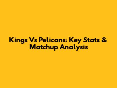 Kings Vs Pelicans: Key Stats & Matchup Analysis
