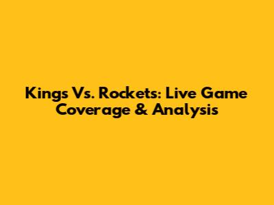 Kings Vs. Rockets: Live Game Coverage & Analysis