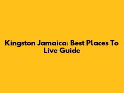 Kingston Jamaica: Best Places To Live Guide
