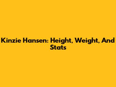 Kinzie Hansen: Height, Weight, And Stats