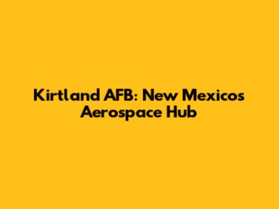 Kirtland AFB: New Mexico's Aerospace Hub