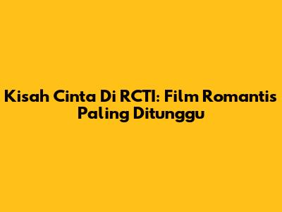 Kisah Cinta Di RCTI: Film Romantis Paling Ditunggu