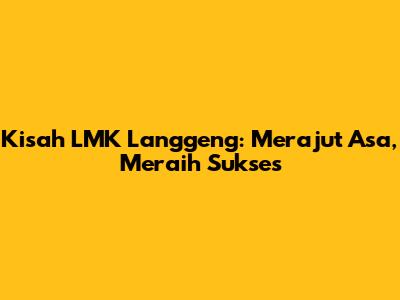 Kisah LMK Langgeng: Merajut Asa, Meraih Sukses