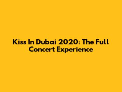 Kiss In Dubai 2020: The Full Concert Experience