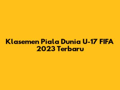 Klasemen Piala Dunia U-17 FIFA 2023 Terbaru