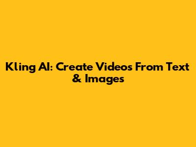 Kling AI: Create Videos From Text & Images