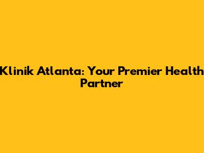 Klinik Atlanta: Your Premier Health Partner