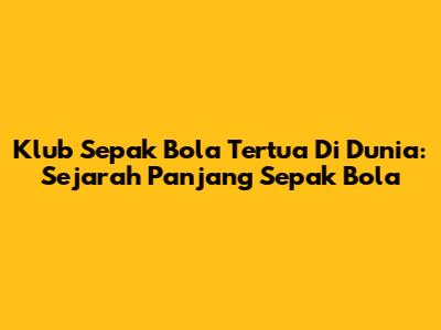 Klub Sepak Bola Tertua Di Dunia: Sejarah Panjang Sepak Bola