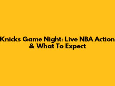 Knicks Game Night: Live NBA Action & What To Expect