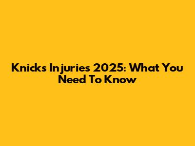 Knicks Injuries 2025: What You Need To Know