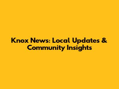 Knox News: Local Updates & Community Insights