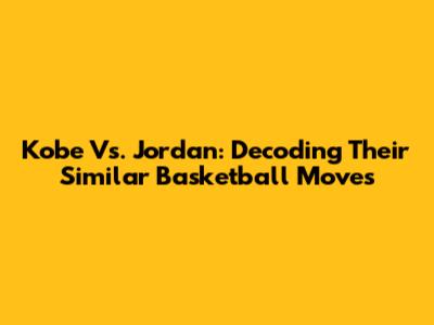 Kobe Vs. Jordan: Decoding Their Similar Basketball Moves
