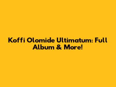 Koffi Olomide Ultimatum: Full Album & More!