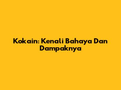 Kokain: Kenali Bahaya Dan Dampaknya