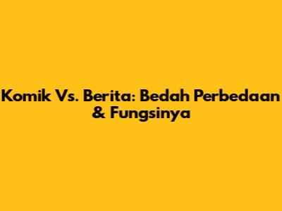 Komik Vs. Berita: Bedah Perbedaan & Fungsinya