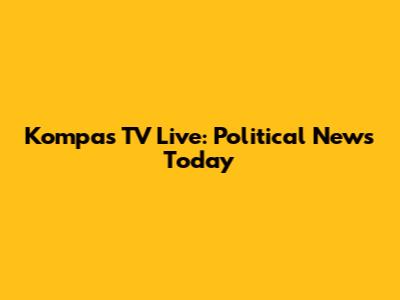 Kompas TV Live: Political News Today