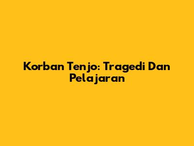 Korban Tenjo: Tragedi Dan Pelajaran