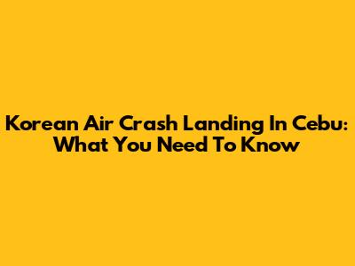 Korean Air Crash Landing In Cebu: What You Need To Know