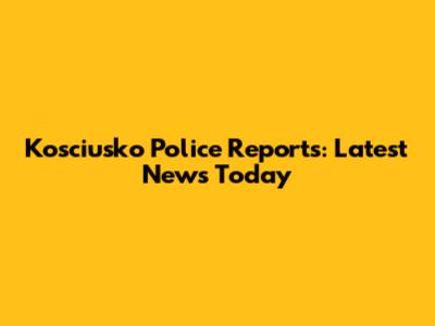 Kosciusko Police Reports: Latest News Today